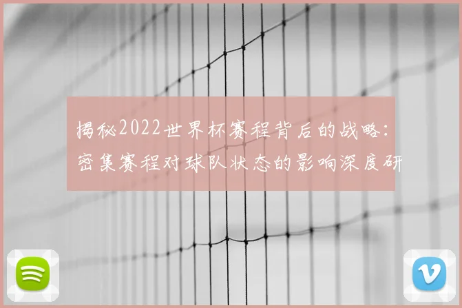 揭秘2022世界杯赛程背后的战略：密集赛程对球队状态的影响深度研究
