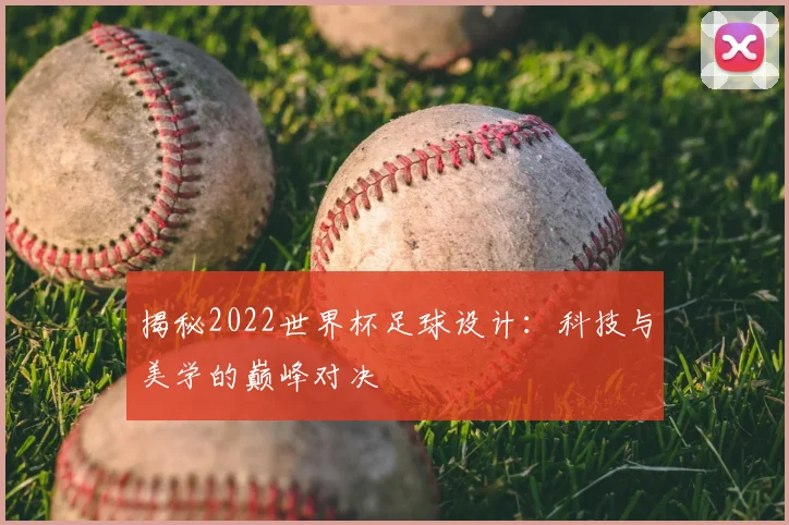 揭秘2022世界杯足球设计：科技与美学的巅峰对决