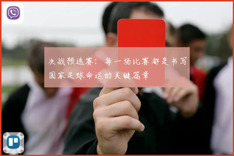 决战预选赛：每一场比赛都是书写国家足球命运的关键篇章