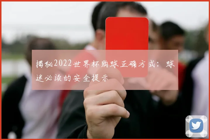揭秘2022世界杯购球正确方式：球迷必读的安全提示