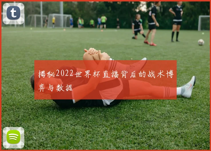 揭秘2022世界杯直播背后的战术博弈与数据