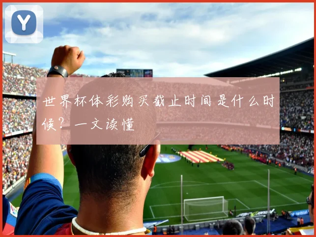 世界杯体彩购买截止时间是什么时候?一文读懂