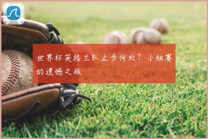 世界杯英格兰队止步何处？小组赛的遗憾之旅