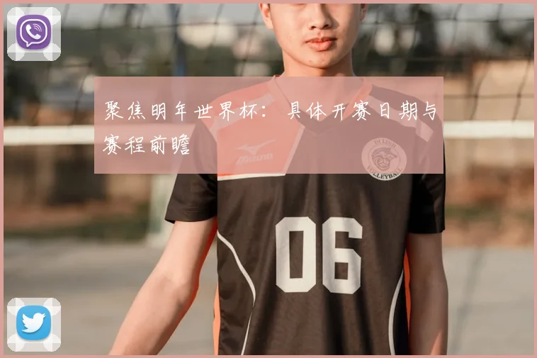 聚焦明年世界杯：具体开赛日期与赛程前瞻