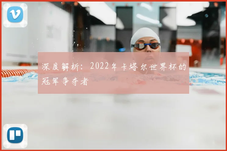 深度解析:2022年卡塔尔世界杯的冠军争夺者