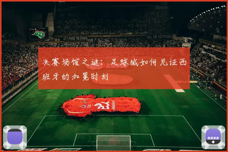 决赛场馆之谜：足球城如何见证西班牙的加冕时刻