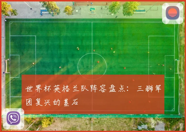 世界杯英格兰队阵容盘点：三狮军团复兴的基石