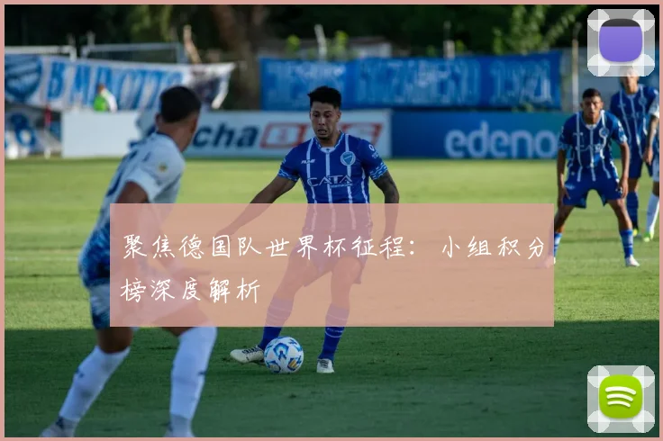 聚焦德国队世界杯征程：小组积分榜深度解析