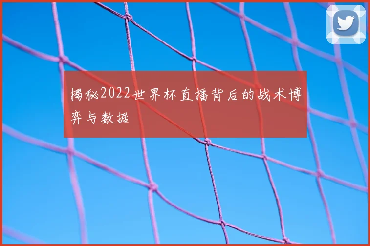揭秘2022世界杯直播背后的战术博弈与数据