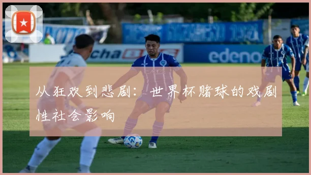 从狂欢到悲剧:世界杯赌球的戏剧性社会影响