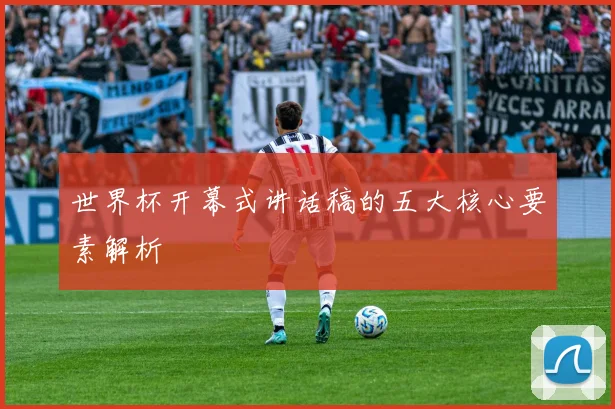 世界杯开幕式讲话稿的五大核心要素解析