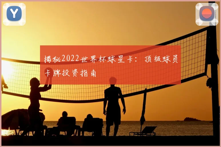 揭秘2022世界杯球星卡：顶级球员卡牌投资指南