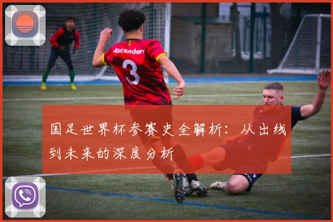 国足世界杯参赛史全解析:从出线到未来的深度分析