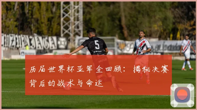 历届世界杯亚军全回顾:揭秘决赛背后的战术与命运