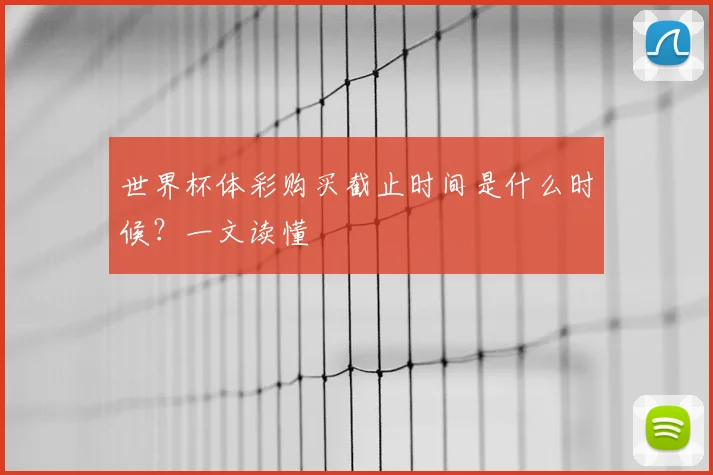 世界杯体彩购买截止时间是什么时候?一文读懂